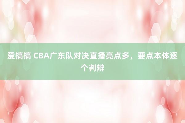 爱搞搞 CBA广东队对决直播亮点多，要点本体逐个判辨