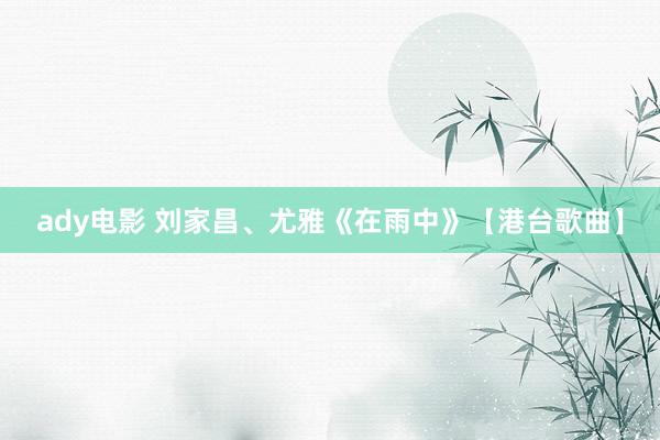 ady电影 刘家昌、尤雅《在雨中》【港台歌曲】