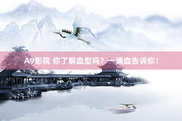 A9影院 你了解血型吗？一滴血告诉你！