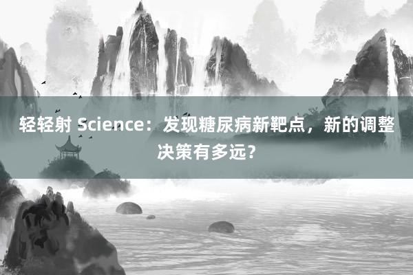 轻轻射 Science：发现糖尿病新靶点，新的调整决策有多远？