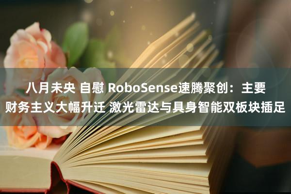 八月未央 自慰 RoboSense速腾聚创：主要财务主义大幅升迁 激光雷达与具身智能双板块插足
