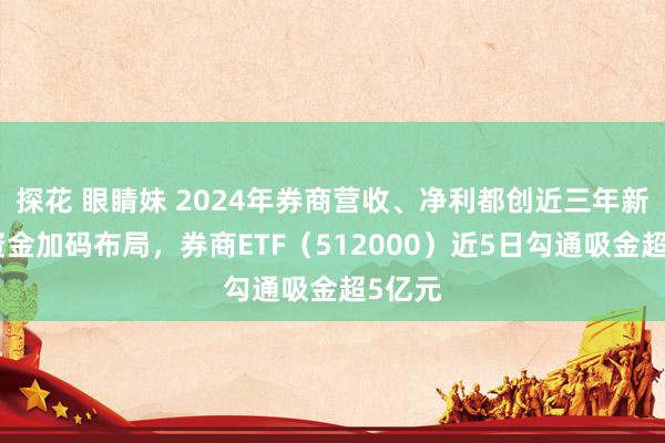 探花 眼睛妹 2024年券商营收、净利都创近三年新高！资金加码布局，券商ETF（512000）近5日勾通吸金超5亿元