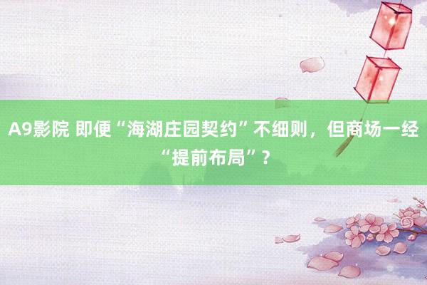 A9影院 即便“海湖庄园契约”不细则，但商场一经“提前布局”？