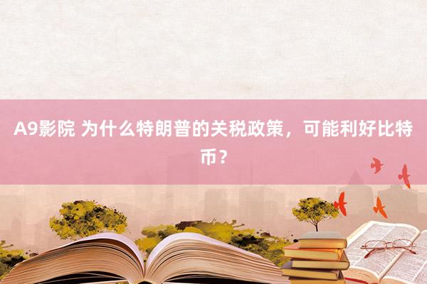 A9影院 为什么特朗普的关税政策，可能利好比特币？