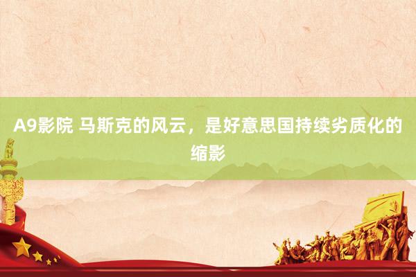 A9影院 马斯克的风云，是好意思国持续劣质化的缩影
