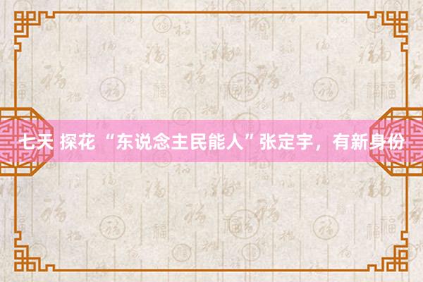 七天 探花 “东说念主民能人”张定宇，有新身份