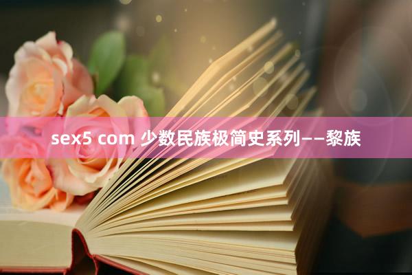 sex5 com 少数民族极简史系列——黎族