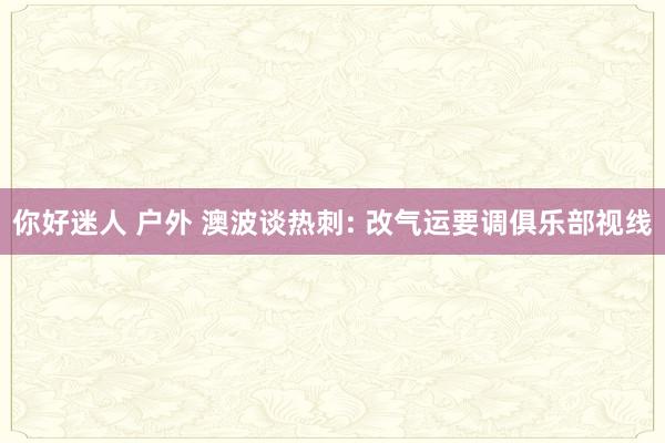 你好迷人 户外 澳波谈热刺: 改气运要调俱乐部视线