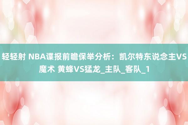 轻轻射 NBA谍报前瞻保举分析：凯尔特东说念主VS魔术 黄蜂VS猛龙_主队_客队_1