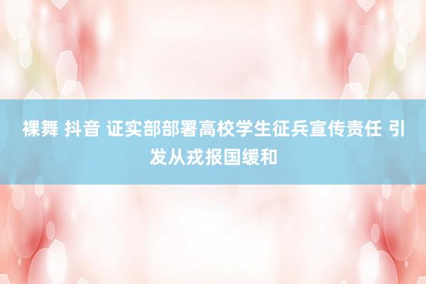 裸舞 抖音 证实部部署高校学生征兵宣传责任 引发从戎报国缓和