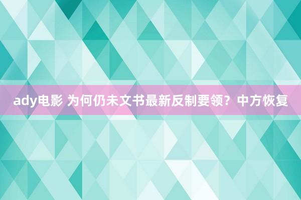ady电影 为何仍未文书最新反制要领？中方恢复