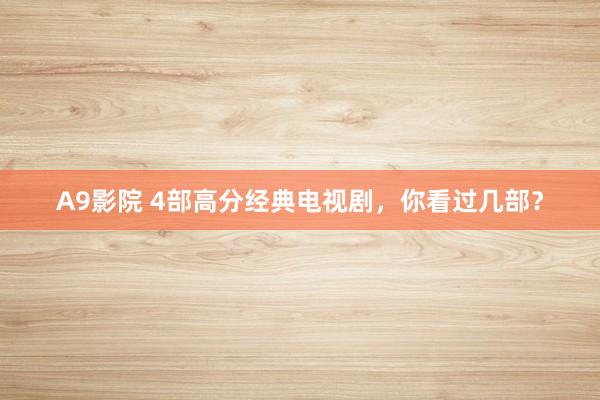 A9影院 4部高分经典电视剧，你看过几部？