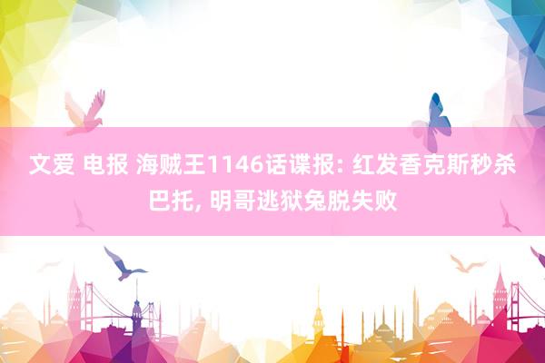 文爱 电报 海贼王1146话谍报: 红发香克斯秒杀巴托， 明哥逃狱兔脱失败