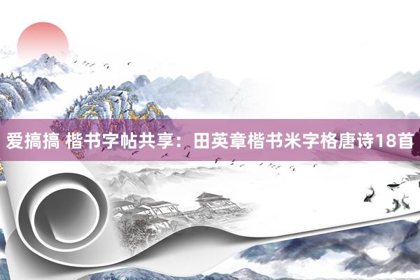爱搞搞 楷书字帖共享：田英章楷书米字格唐诗18首