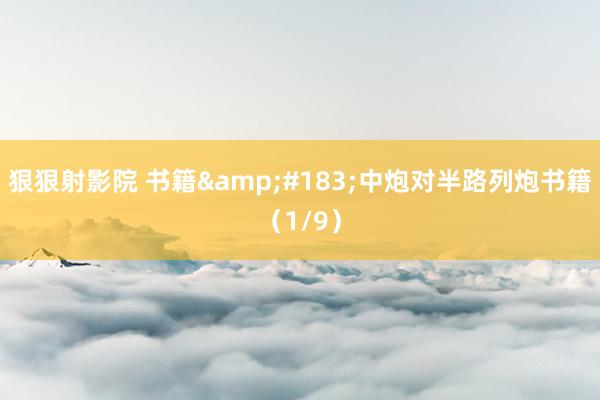 狠狠射影院 书籍&#183;中炮对半路列炮书籍（1/9）