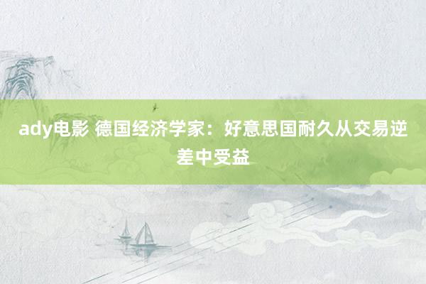 ady电影 德国经济学家：好意思国耐久从交易逆差中受益