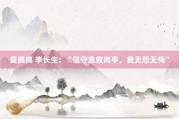 爱搞搞 李长生：“信守急救岗亭，我无怨无悔”