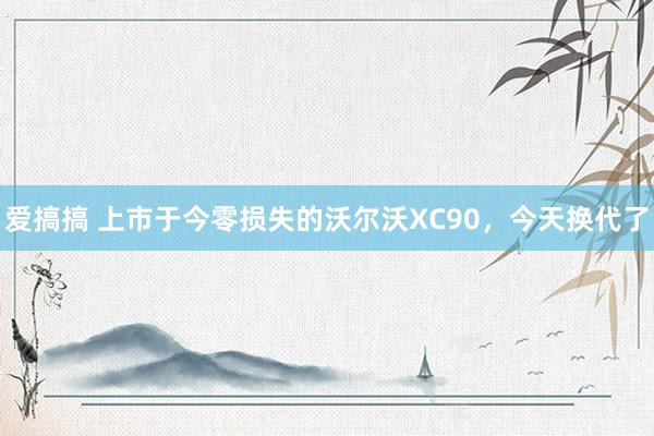 爱搞搞 上市于今零损失的沃尔沃XC90，今天换代了