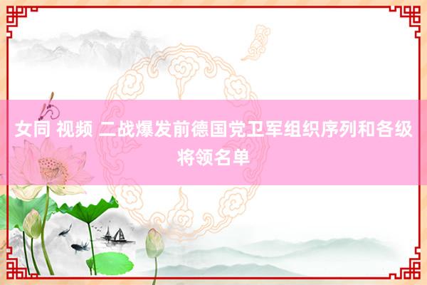 女同 视频 二战爆发前德国党卫军组织序列和各级将领名单