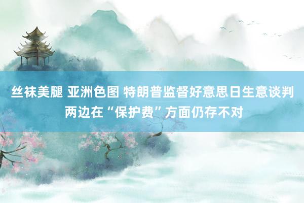 丝袜美腿 亚洲色图 特朗普监督好意思日生意谈判 两边在“保护费”方面仍存不对