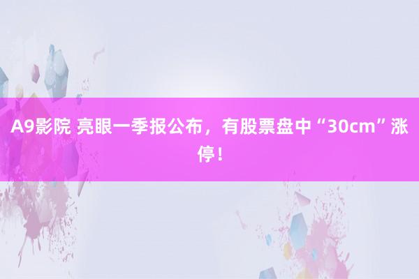 A9影院 亮眼一季报公布，有股票盘中“30cm”涨停！