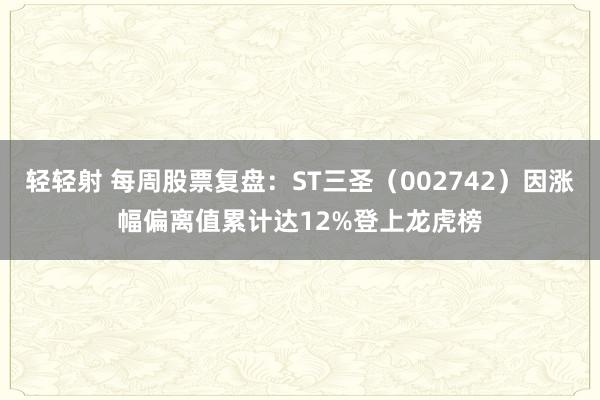 轻轻射 每周股票复盘：ST三圣（002742）因涨幅偏离值累计达12%登上龙虎榜