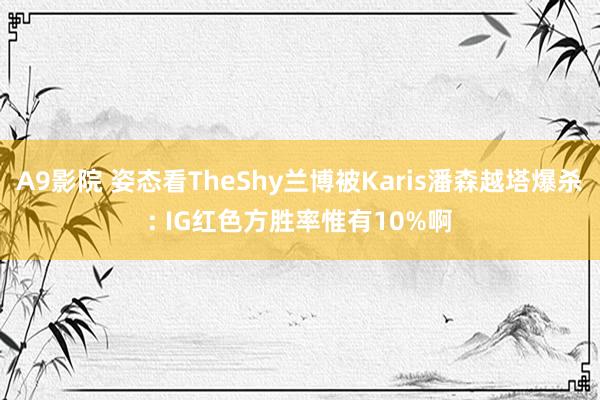 A9影院 姿态看TheShy兰博被Karis潘森越塔爆杀: IG红色方胜率惟有10%啊