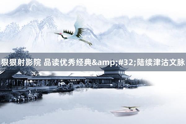 狠狠射影院 品读优秀经典&#32;陆续津沽文脉