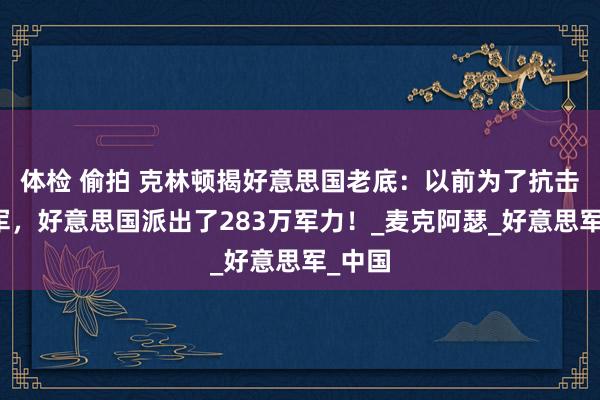 体检 偷拍 克林顿揭好意思国老底：以前为了抗击志愿军，好意思国派出了283万军力！_麦克阿瑟_好意思军_中国