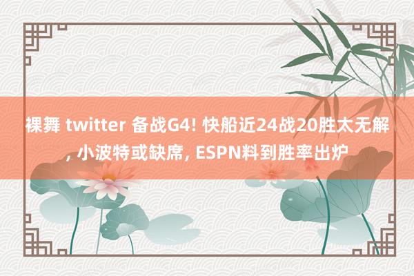 裸舞 twitter 备战G4! 快船近24战20胜太无解, 小波特或缺席, ESPN料到胜率出炉